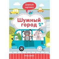 Книга 9785222319031 Шумный город 2+: книжка с заданиями.Дорисуй картинку